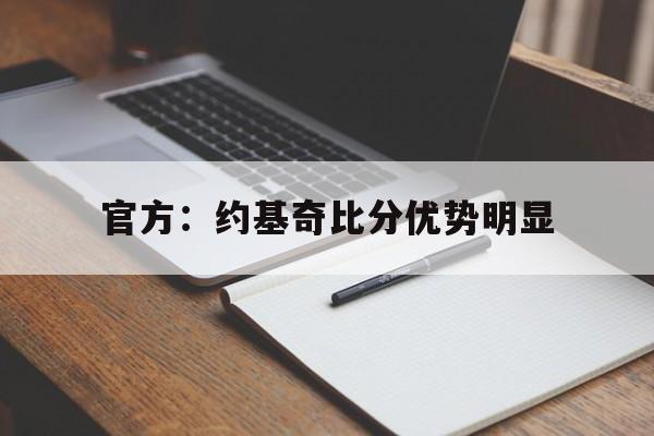 官方：约基奇比分优势明显(约基奇单场砍下15 15 15次数最多)